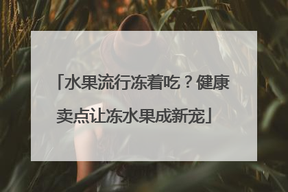 水果流行冻着吃？健康卖点让冻水果成新宠